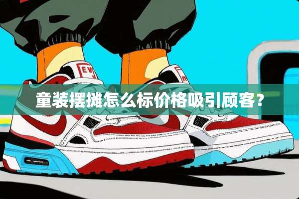 童装摆摊怎么标价格吸引顾客？