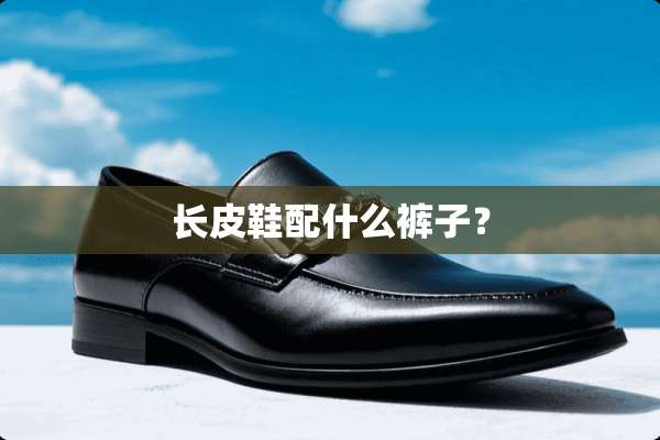 长皮鞋配什么裤子？