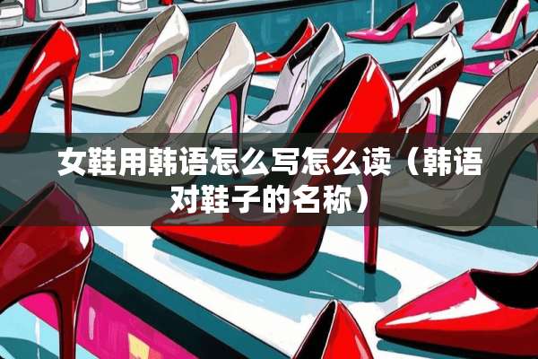 女鞋用韩语怎么写怎么读（韩语对鞋子的名称）