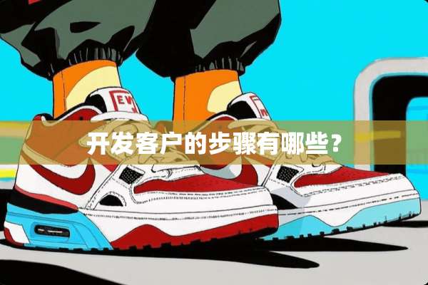 开发客户的步骤有哪些？