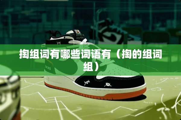 掏组词有哪些词语有（掏的组词组）