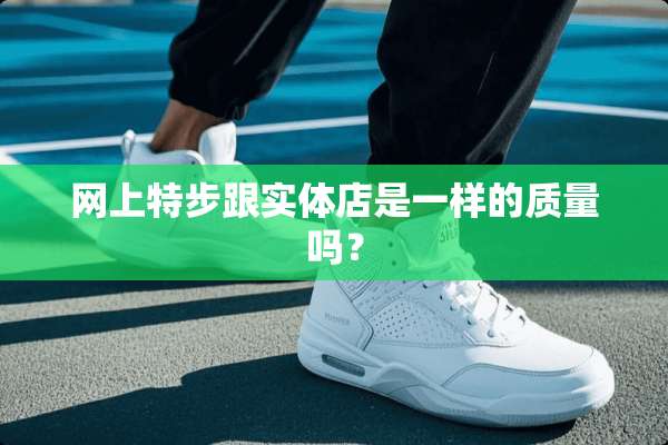 网上特步跟实体店是一样的质量吗？