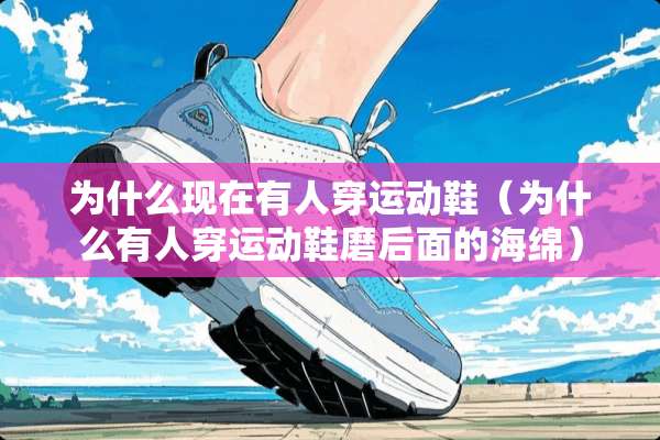 为什么现在有人穿运动鞋（为什么有人穿运动鞋磨后面的海绵）