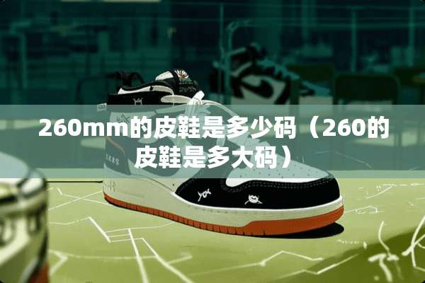 260mm的皮鞋是多少码（260的皮鞋是多大码）