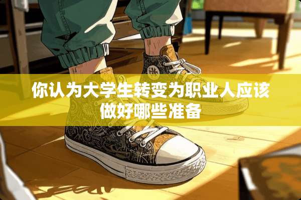 你认为大学生转变为职业人应该做好哪些准备
