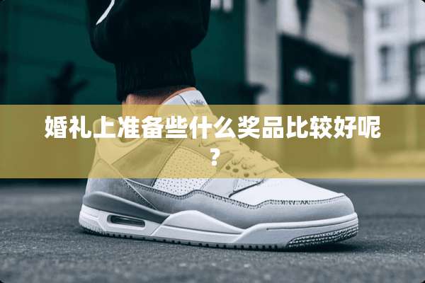 婚礼上准备些什么奖品比较好呢？