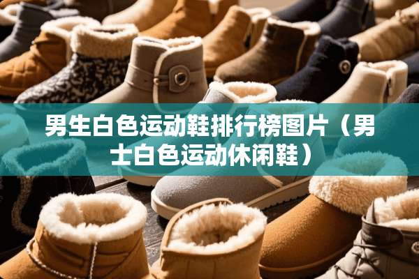 男生白色运动鞋排行榜图片（男士白色运动休闲鞋）