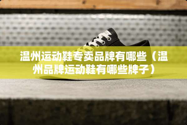 温州运动鞋专卖品牌有哪些（温州品牌运动鞋有哪些牌子）