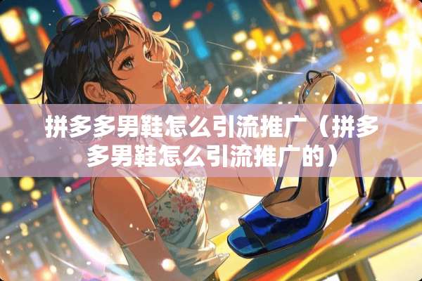 拼多多男鞋怎么引流推广（拼多多男鞋怎么引流推广的）