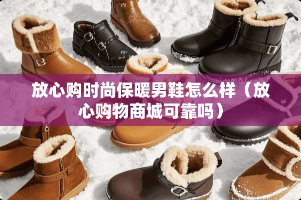 放心购时尚保暖男鞋怎么样（放心购物商城可靠吗）