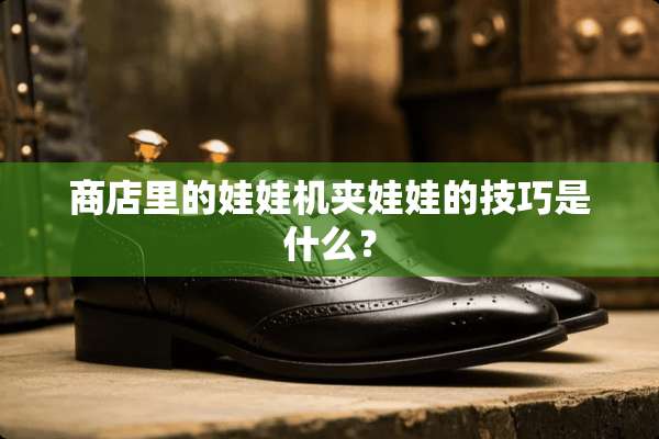 商店里的娃娃机夹娃娃的技巧是什么？