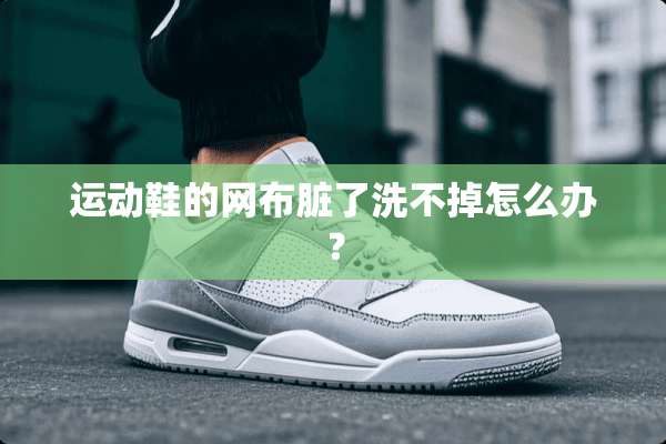 运动鞋的网布脏了洗不掉怎么办？