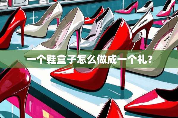 一个鞋盒子怎么做成一个礼？