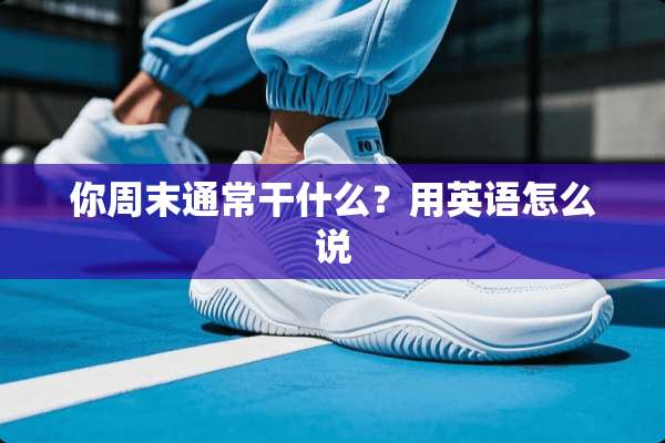 你周末通常干什么？用英语怎么说