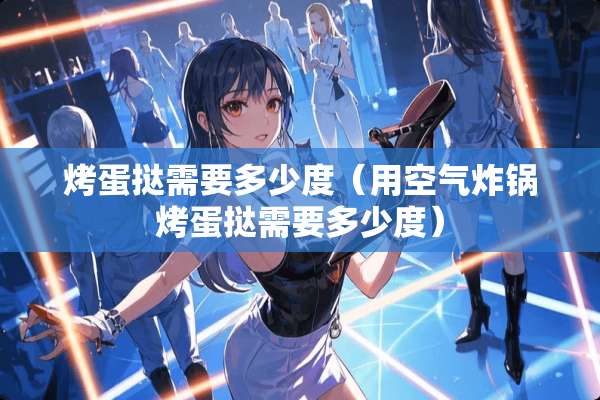 烤蛋挞需要多少度（用空气炸锅烤蛋挞需要多少度）