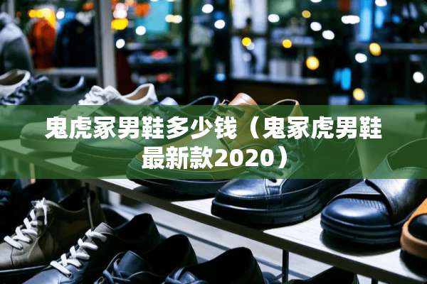 鬼虎冢男鞋多少钱（鬼冢虎男鞋最新款2020）