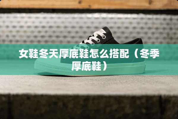 女鞋冬天厚底鞋怎么搭配（冬季厚底鞋）