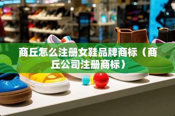 商丘怎么注册女鞋品牌商标（商丘公司注册商标）