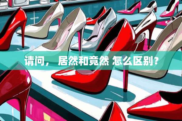 请问， 居然和竟然 怎么区别？