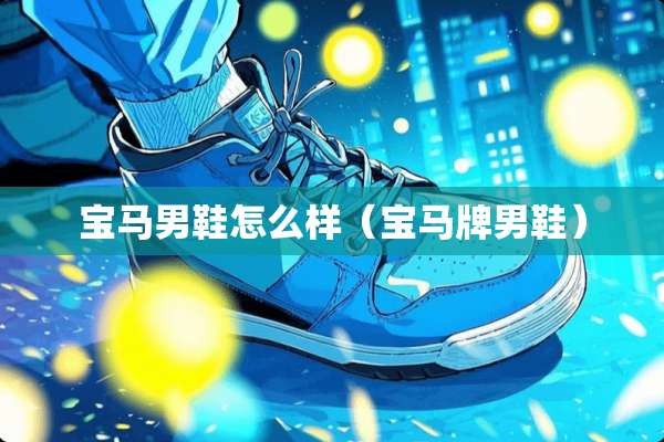 宝马男鞋怎么样（宝马牌男鞋）