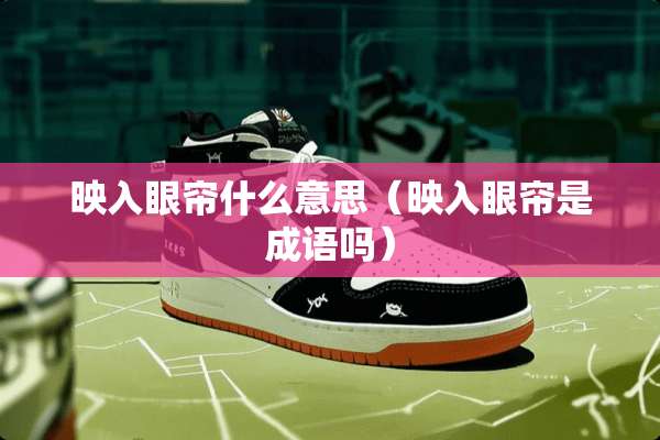 映入眼帘什么意思（映入眼帘是成语吗）