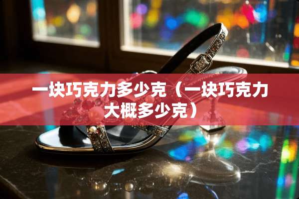 一块巧克力多少克（一块巧克力大概多少克）