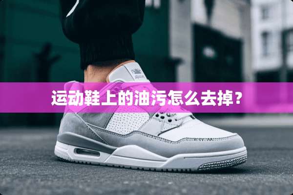 运动鞋上的油污怎么去掉？