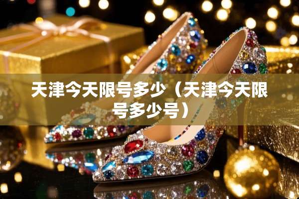 天津今天限号多少（天津今天限号多少号）