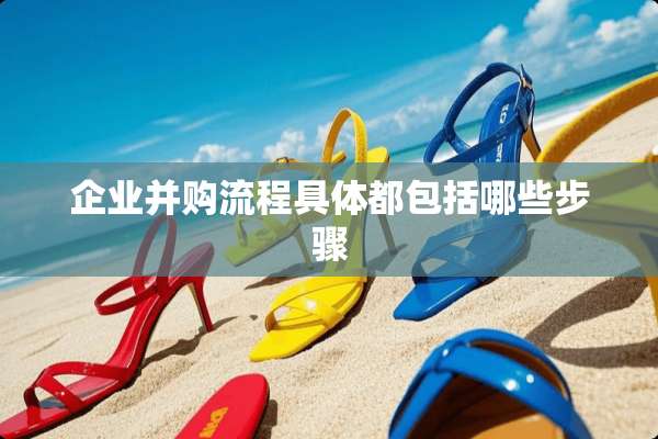 企业并购流程具体都包括哪些步骤