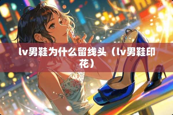 lv男鞋为什么留线头（lv男鞋印花）