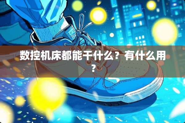 数控机床都能干什么？有什么用？