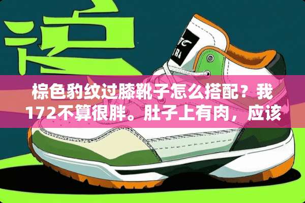 棕色豹纹过膝靴子怎么搭配？我172不算很胖。肚子上有肉，应该怎么搭配？