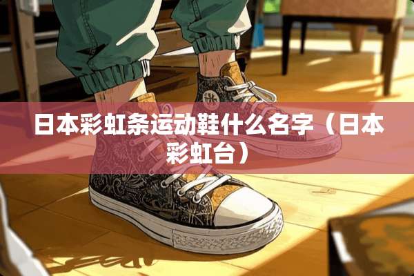 日本彩虹条运动鞋什么名字（日本彩虹台）