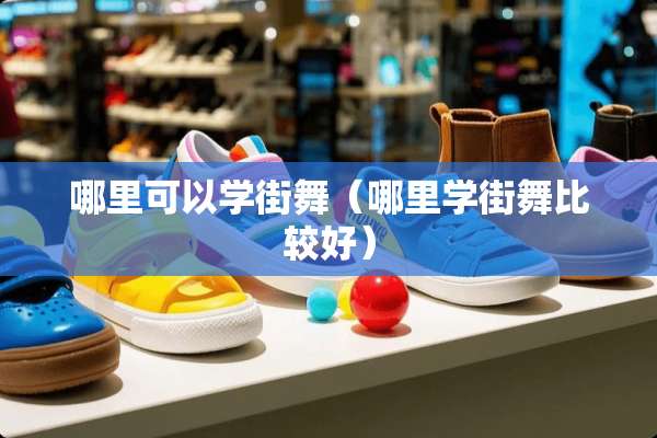 哪里可以学街舞（哪里学街舞比较好）