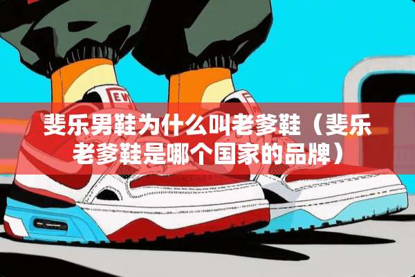 斐乐男鞋为什么叫老爹鞋（斐乐老爹鞋是哪个国家的品牌）
