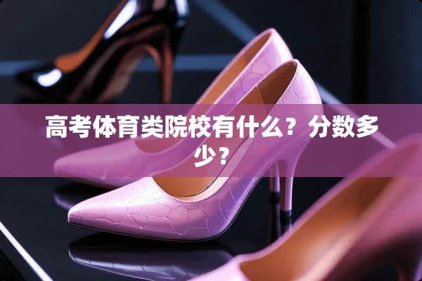 高考体育类院校有什么？分数多少？
