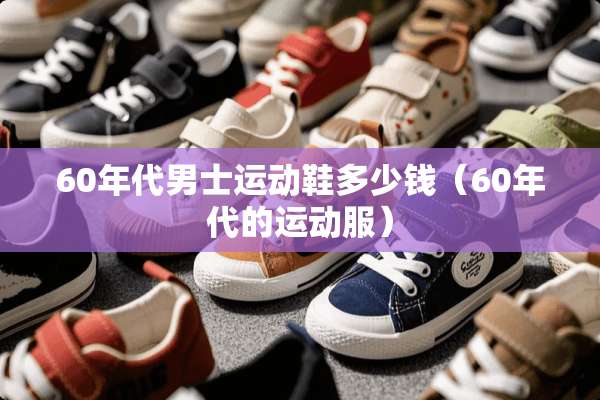 60年代男士运动鞋多少钱（60年代的运动服）