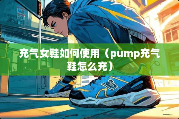 充气女鞋如何使用（pump充气鞋怎么充）