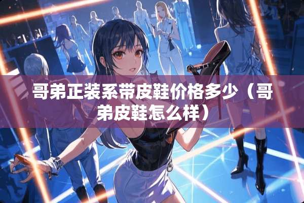 哥弟正装系带皮鞋价格多少（哥弟皮鞋怎么样）