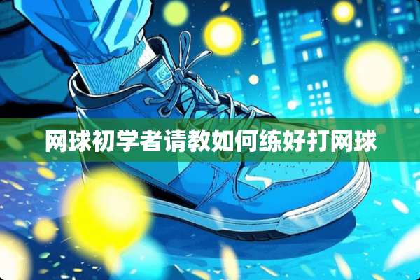 网球初学者请教如何练好打网球
