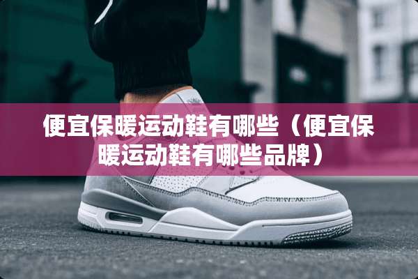 便宜保暖运动鞋有哪些（便宜保暖运动鞋有哪些品牌）