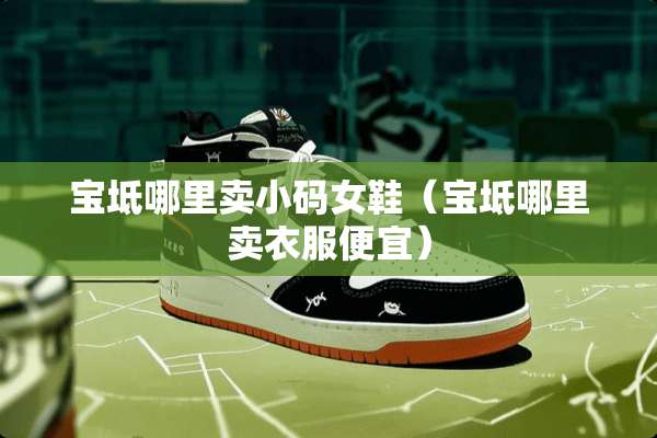 宝坻哪里卖小码女鞋（宝坻哪里卖衣服便宜）