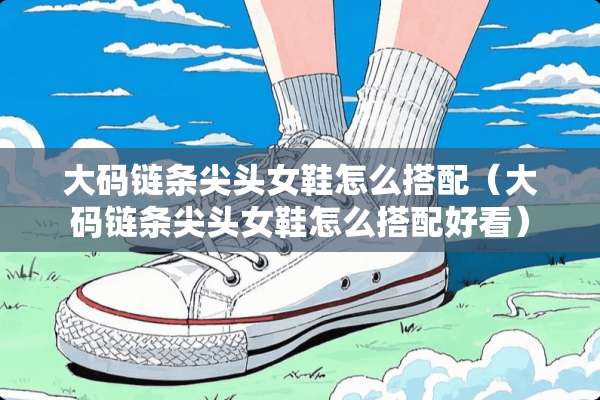 大码链条尖头女鞋怎么搭配（大码链条尖头女鞋怎么搭配好看）