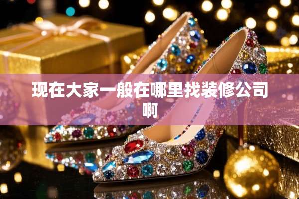 现在大家一般在***装修公司啊