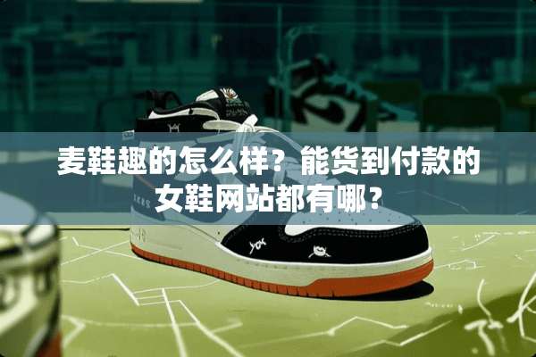 麦鞋趣的怎么样？能货到付款的女鞋网站都有哪？