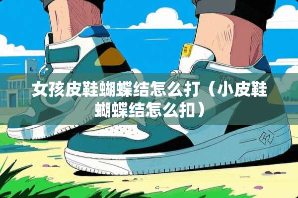 女孩皮鞋蝴蝶结怎么打（小皮鞋蝴蝶结怎么扣）