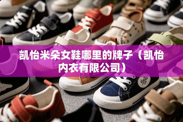 凯怡米朵女鞋哪里的牌子（凯怡**有限公司）