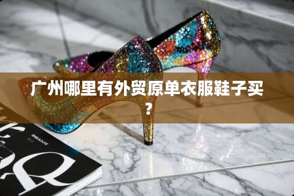 广州哪里有外贸原单衣服鞋子买？