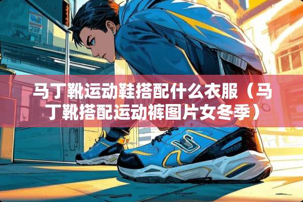 马丁靴运动鞋搭配什么衣服（马丁靴搭配运动裤图片女冬季）