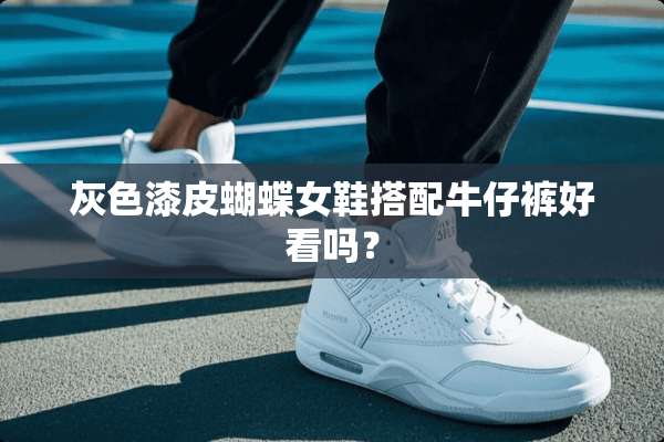 灰色漆皮蝴蝶女鞋搭配牛仔裤好看吗？
